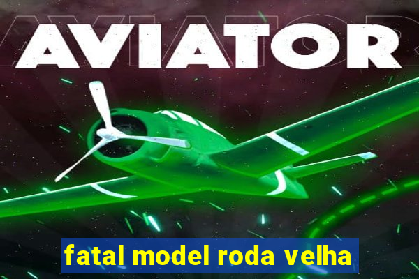 fatal model roda velha